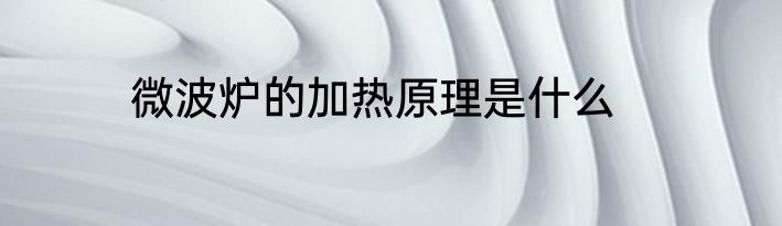 微波炉的加热原理是什么