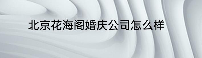 北京花海阁婚庆公司怎么样