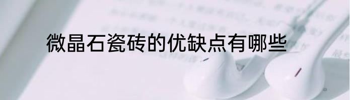 微晶石瓷砖的优缺点有哪些