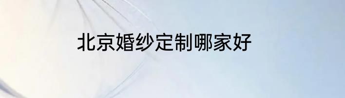 北京婚纱定制哪家好