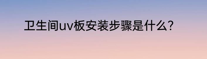 卫生间uv板安装步骤是什么?