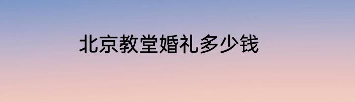 北京教堂婚礼多少钱