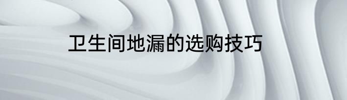 卫生间地漏的选购技巧