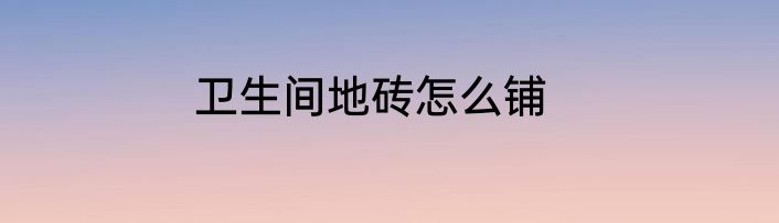 卫生间地砖怎么铺