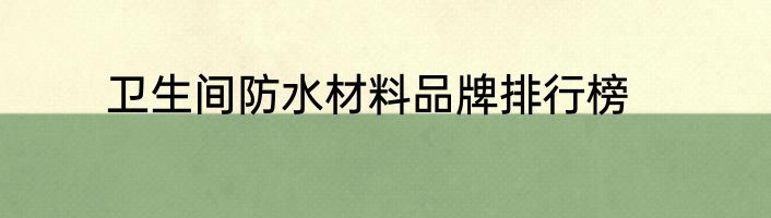卫生间防水材料品牌排行榜