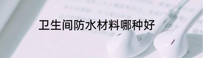 卫生间防水材料哪种好