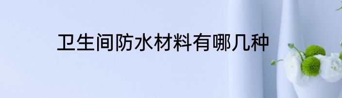 卫生间防水材料有哪几种