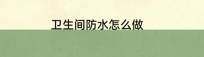 卫生间防水怎么做