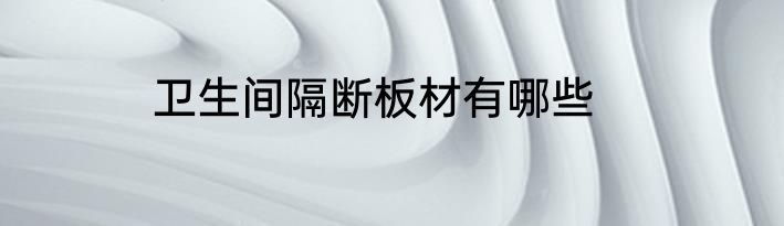 卫生间隔断板材有哪些