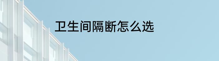 卫生间隔断怎么选