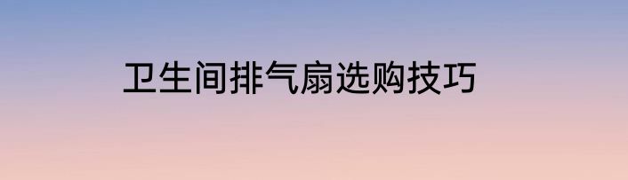 卫生间排气扇选购技巧