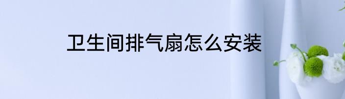 卫生间排气扇怎么安装