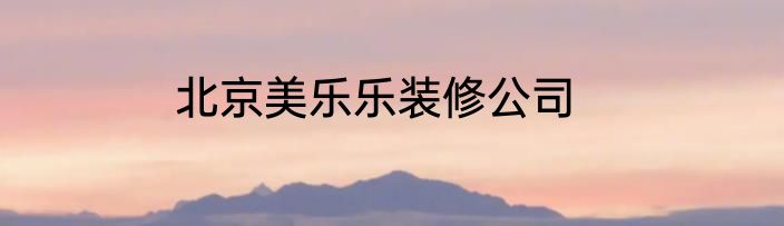 北京美乐乐装修公司