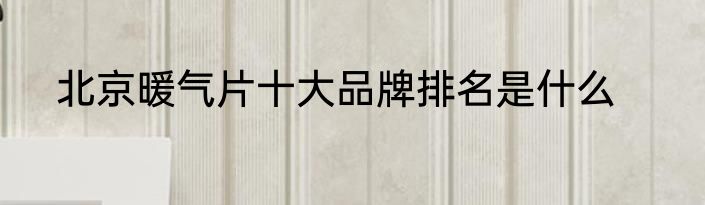 北京暖气片十大品牌排名是什么
