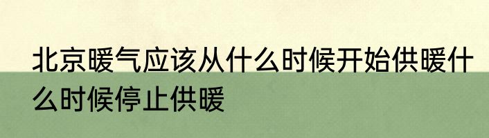 北京暖气应该从什么时候开始供暖什么时候停止供暖