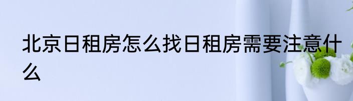 北京日租房怎么找日租房需要注意什么