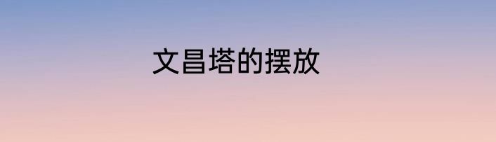 文昌塔的摆放