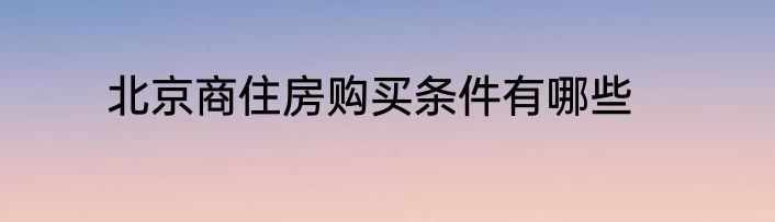 北京商住房购买条件有哪些