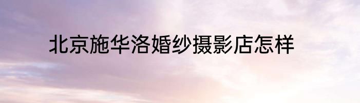 北京施华洛婚纱摄影店怎样