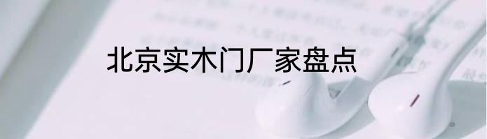 北京实木门厂家盘点