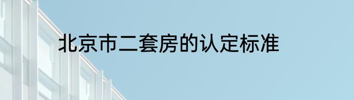 北京市二套房的认定标准