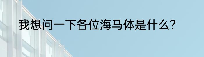 我想问一下各位海马体是什么？