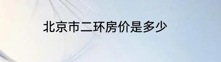 北京市二环房价是多少