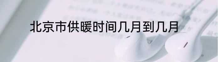 北京市供暖时间几月到几月