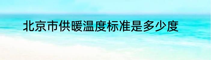 北京市供暖温度标准是多少度