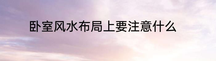 卧室风水布局上要注意什么