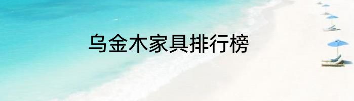 乌金木家具排行榜