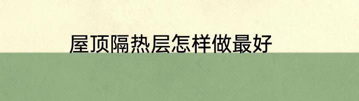 屋顶隔热层怎样做最好