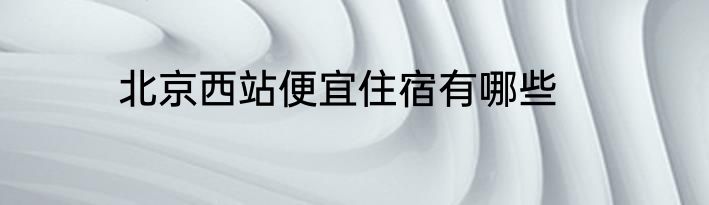 北京西站便宜住宿有哪些