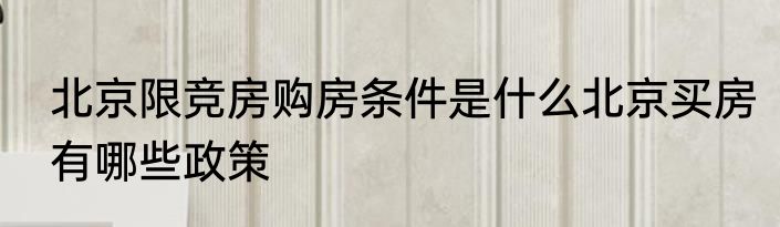 北京限竞房购房条件是什么北京买房有哪些政策