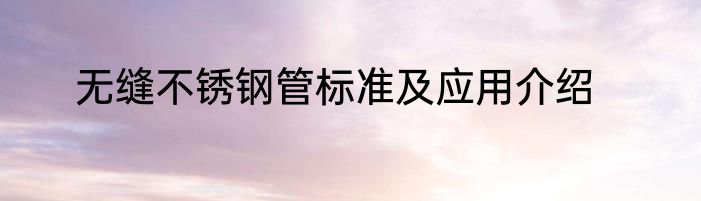 无缝不锈钢管标准及应用介绍