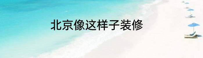 北京像这样子装修
