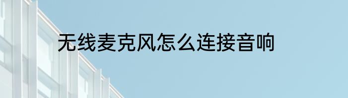 无线麦克风怎么连接音响