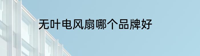 无叶电风扇哪个品牌好