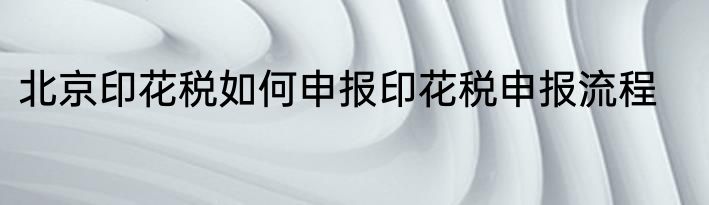 北京印花税如何申报印花税申报流程