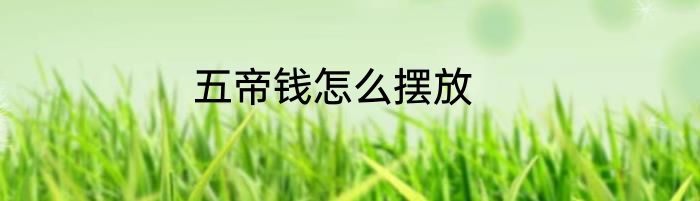 五帝钱怎么摆放
