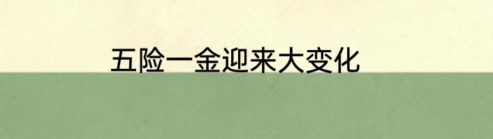 五险一金迎来大变化