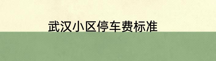 武汉小区停车费标准