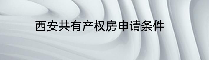 西安共有产权房申请条件