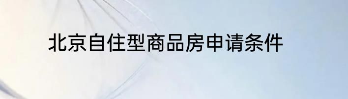 北京自住型商品房申请条件