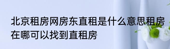 北京租房网房东直租是什么意思租房在哪可以找到直租房