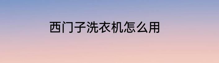 西门子洗衣机怎么用