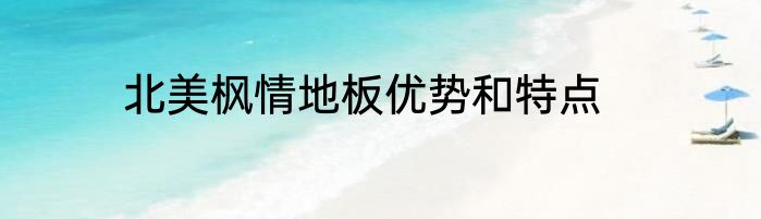 北美枫情地板优势和特点