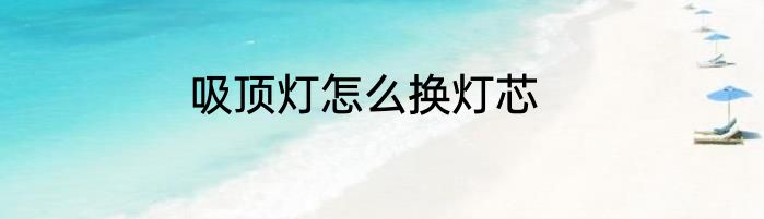 吸顶灯怎么换灯芯