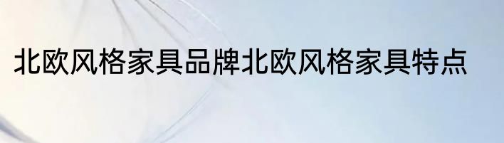 北欧风格家具品牌北欧风格家具特点