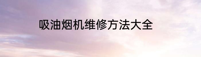 吸油烟机维修方法大全